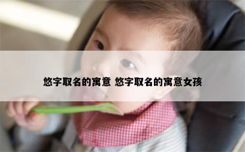 悠字取名的寓意 悠字取名的寓意女孩