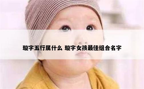 璇字五行属什么 璇字女孩最佳组合名字