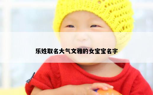 乐姓取名大气文雅的女宝宝名字