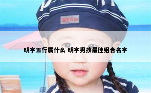 明字五行属什么 明字男孩最佳组合名字