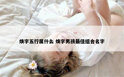 焕字五行属什么 焕字男孩最佳组合名字