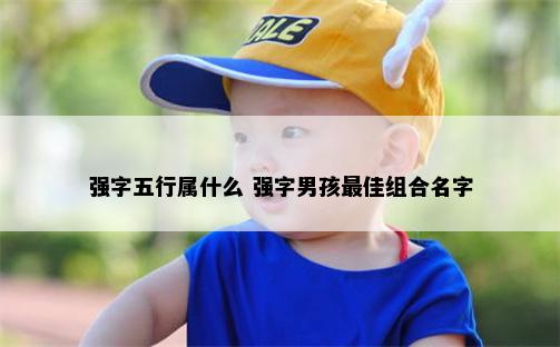 强字五行属什么 强字男孩最佳组合名字