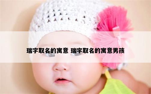 瑞字取名的寓意 瑞字取名的寓意男孩