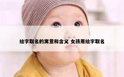 绘字取名的寓意和含义 女孩用绘字取名
