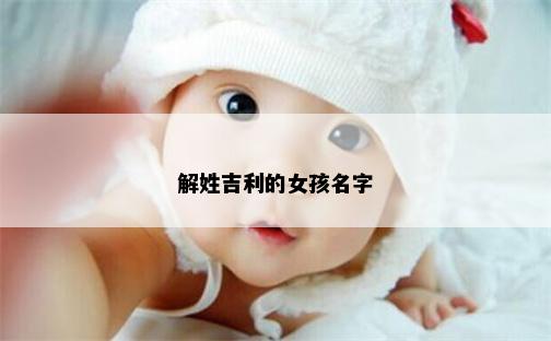 解姓吉利的女孩名字