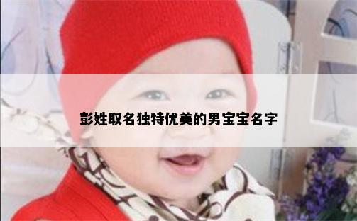 彭姓取名独特优美的男宝宝名字